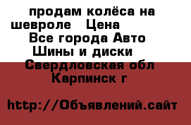 продам колёса на шевроле › Цена ­ 10 000 - Все города Авто » Шины и диски   . Свердловская обл.,Карпинск г.